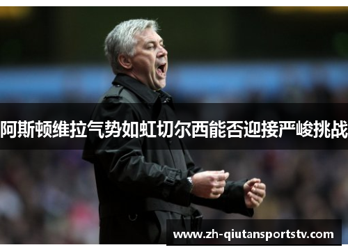 阿斯顿维拉气势如虹切尔西能否迎接严峻挑战