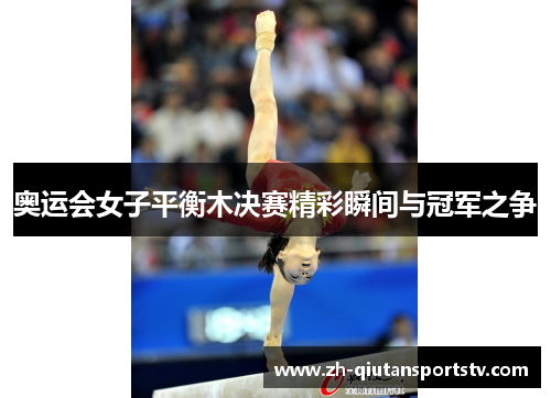 奥运会女子平衡木决赛精彩瞬间与冠军之争 奥运会女子平衡木决赛精彩瞬间与冠军之争
