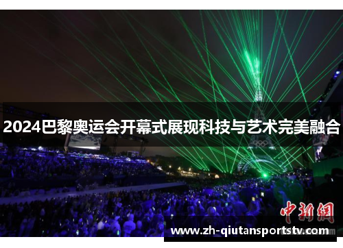2024巴黎奥运会开幕式展现科技与艺术完美融合